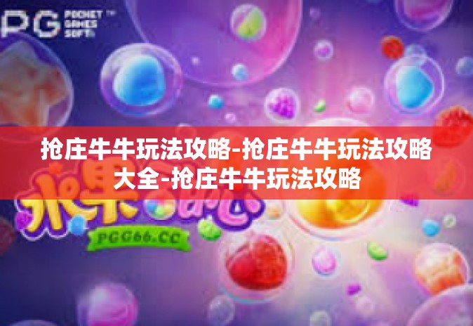 抢庄牛牛玩法攻略-抢庄牛牛玩法攻略大全-抢庄牛牛玩法攻略 抢庄牛牛玩法攻略-抢庄牛牛玩法攻略大全-抢庄牛牛玩法攻略