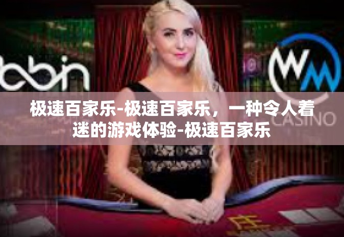 极速百家乐-极速百家乐,一种令人着迷的游戏体验-极速百家乐 极速百家乐-极速百家乐,一种令人着迷的游戏体验-极速百家乐
