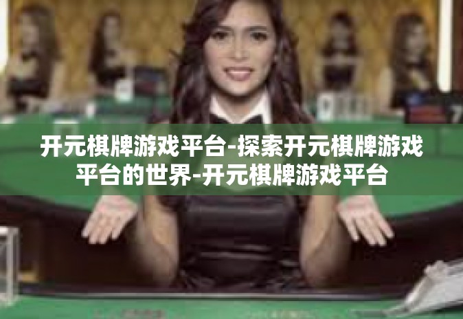 开元棋牌游戏平台-探索开元棋牌游戏平台的世界-开元棋牌游戏平台 开元棋牌游戏平台-探索开元棋牌游戏平台的世界-开元棋牌游戏平台