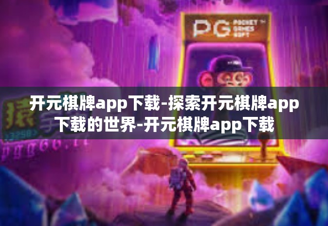 开元棋牌app下载-探索开元棋牌app下载的世界-开元棋牌app下载 开元棋牌app下载-探索开元棋牌app下载的世界-开元棋牌app下载