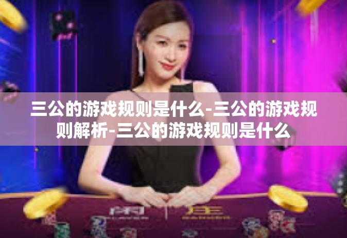 三公的游戏规则是什么-三公的游戏规则解析-三公的游戏规则是什么 三公的游戏规则是什么-三公的游戏规则解析-三公的游戏规则是什么
