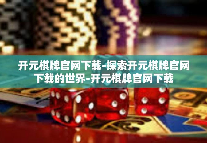 开元棋牌官网下载-探索开元棋牌官网下载的世界-开元棋牌官网下载