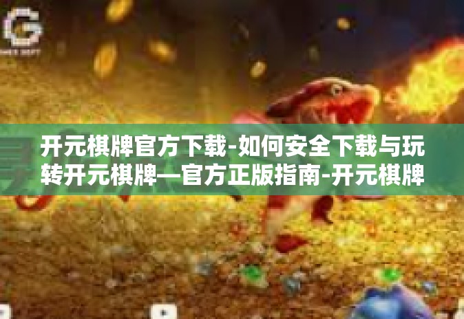 开元棋牌官方下载-如何安全下载与玩转开元棋牌—官方正版指南-开元棋牌官方下载 开元棋牌官方下载-如何安全下载与玩转开元棋牌—官方正版指南-开元棋牌官方下载