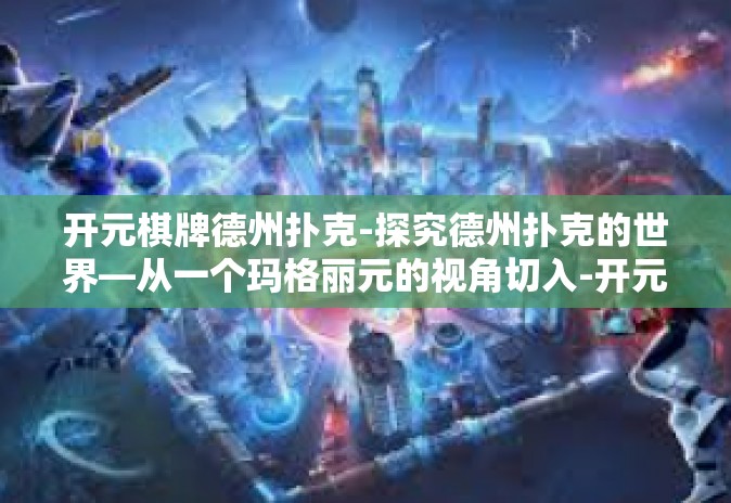 开元棋牌德州扑克-探究德州扑克的世界—从一个玛格丽元的视角切入-开元棋牌德州扑克 开元棋牌德州扑克-探究德州扑克的世界—从一个玛格丽元的视角切入-开元棋牌德州扑克