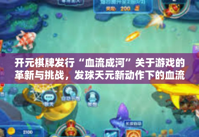 开元棋牌发行“血流成河”关于游戏的革新与挑战,发球天元新动作下的血流成河由开元棋牌引领创新浪潮-开元棋牌发行“血流成河” 开元棋牌发行“血流成河”关于游戏的革新与挑战,发球天元新动作下的血流成河由开元棋牌引领创新浪潮-开元棋牌发行“血流成河”