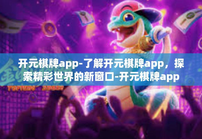 开元棋牌app-了解开元棋牌app,探索精彩世界的新窗口-开元棋牌app 开元棋牌app-了解开元棋牌app,探索精彩世界的新窗口-开元棋牌app