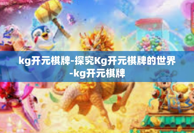 kg开元棋牌-探究Kg开元棋牌的世界-kg开元棋牌 kg开元棋牌-探究Kg开元棋牌的世界-kg开元棋牌